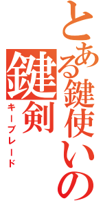 とある鍵使いの鍵剣（キーブレード）