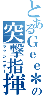 とあるＧｅｅ＊．の突撃指揮（ラッシュゲー）