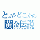 とあるどこかの黄金伝説（ラノベ伝説）