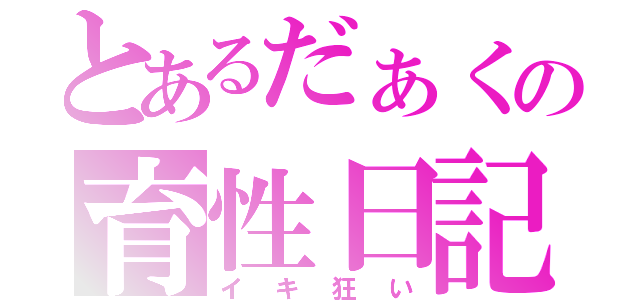 とあるだぁくの育性日記（イキ狂い）