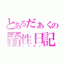 とあるだぁくの育性日記（イキ狂い）