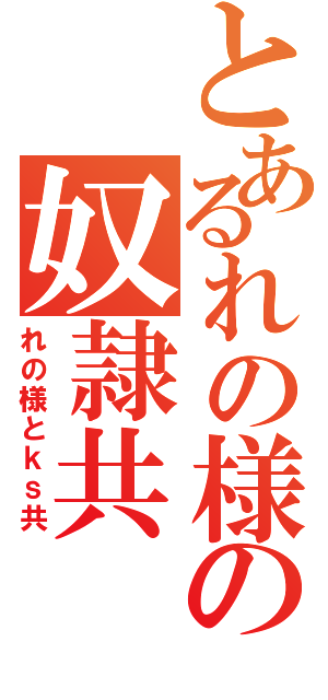 とあるれの様の奴隷共（れの様とｋｓ共）