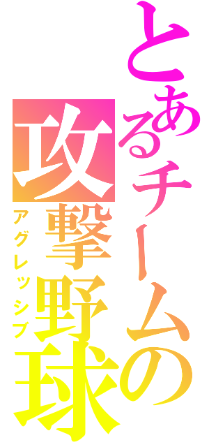 とあるチームの攻撃野球（アグレッシブ）