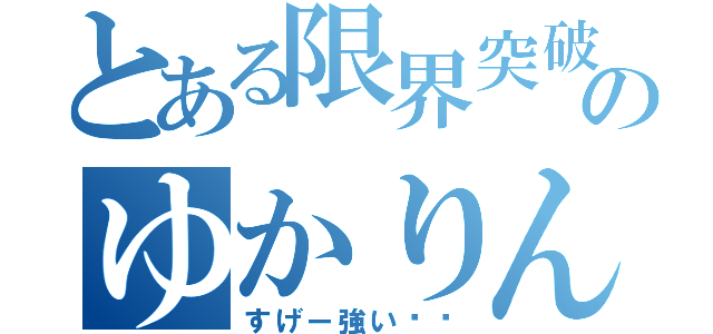 とある限界突破のゆかりん（すげー強い‼︎）