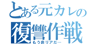 とある元カレの復讐作戦（もう非リアだ…）