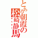 とある朝霞の松崎静馬（おにぎり）