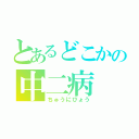 とあるどこかの中二病（ちゅうにびょう）