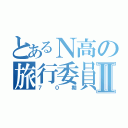 とあるＮ高の旅行委員会Ⅱ（７０期）