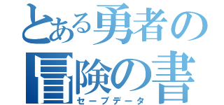 とある勇者の冒険の書（セーブデータ）