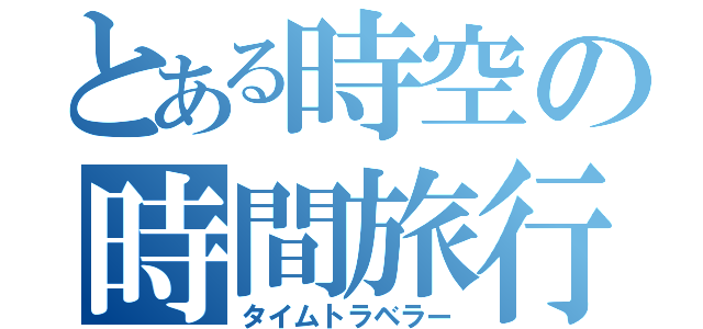 とある時空の時間旅行者（タイムトラベラー）