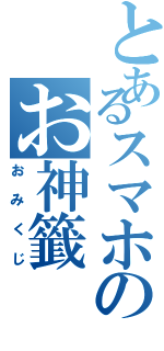 とあるスマホのお神籤（おみくじ）