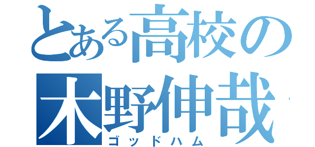 とある高校の木野伸哉（ゴッドハム）