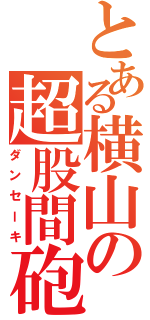 とある横山の超股間砲Ⅱ（ダンセーキ）