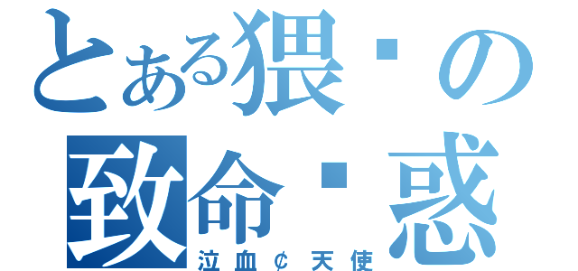 とある猥琐の致命诱惑（泣血￠天使）