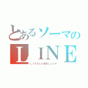 とあるソーマのＬＩＮＥ（ＬＩＮＥとか通話しようぜ）