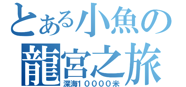 とある小魚の龍宮之旅（深海１００００米）