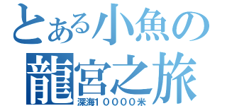 とある小魚の龍宮之旅（深海１００００米）