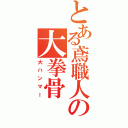 とある鳶職人の大拳骨Ⅱ（大ハンマー）