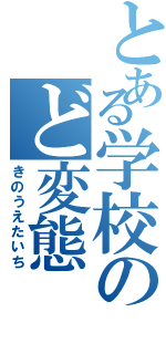 とある学校のど変態（きのうえたいち）