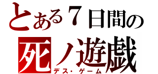 とある７日間の死ノ遊戯（デス・ゲーム）