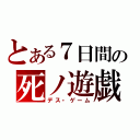 とある７日間の死ノ遊戯（デス・ゲーム）