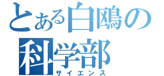 とある白鴎の科学部（サイエンス）