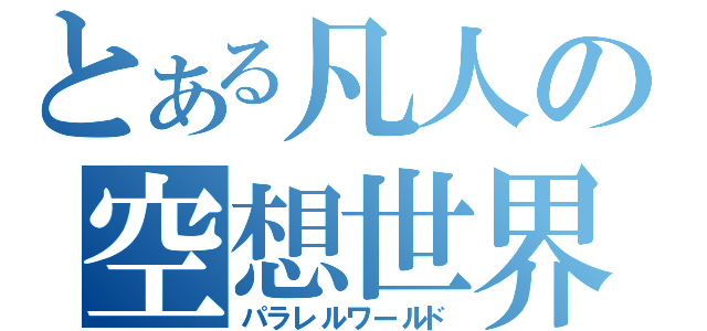 とある凡人の空想世界（パラレルワールド）