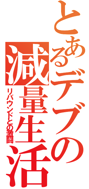 とあるデブの減量生活（リバウンドとの激闘）