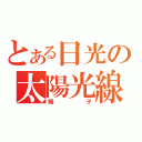 とある日光の太陽光線（陽子）