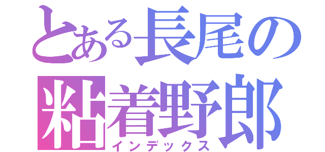 とある長尾の粘着野郎（インデックス）