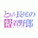 とある長尾の粘着野郎（インデックス）