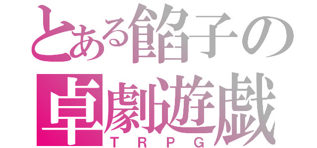 とある餡子の卓劇遊戯（ＴＲＰＧ）