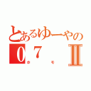 とあるゆーやの０７Ⅱ（ホモ）