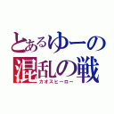 とあるゆーの混乱の戦士（カオスヒーロー）