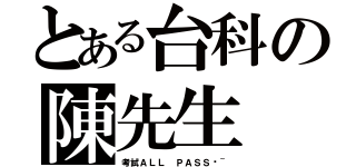 とある台科の陳先生（考試ＡＬＬ ＰＡＳＳ喔~）