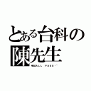 とある台科の陳先生（考試ＡＬＬ ＰＡＳＳ喔~）