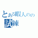 とある暇人のの試練（）