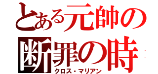 とある元帥の断罪の時（クロス・マリアン）