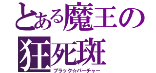 とある魔王の狂死斑（ブラック☆パーチャー）