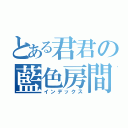 とある君君の藍色房間劇場（インデックス）