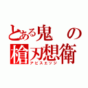 とある鬼の槍刃想衛（アビスエッジ）