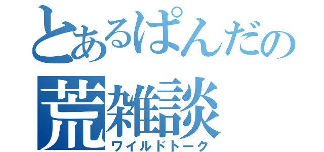 とあるぱんだの荒雑談（ワイルドトーク）