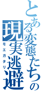 とある変態たちの現実逃避（モエガタリ）