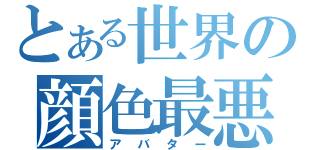 とある世界の顔色最悪生物（アバター）