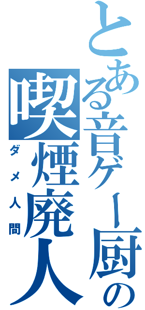 とある音ゲー厨の喫煙廃人（ダメ人間）