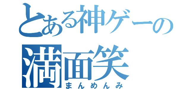 とある神ゲーの満面笑（まんめんみ）