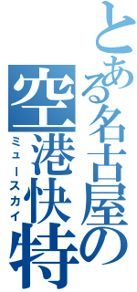 とある名古屋の空港快特Ⅱ（ミュースカイ）