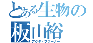 とある生物の板山裕（アクティブラーナー）