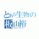 とある生物の板山裕（アクティブラーナー）