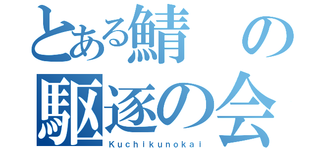 とある鯖の駆逐の会（Ｋｕｃｈｉｋｕｎｏｋａｉ）